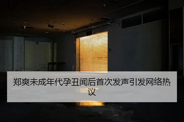郑爽未成年代孕丑闻后首次发声引发网络热议