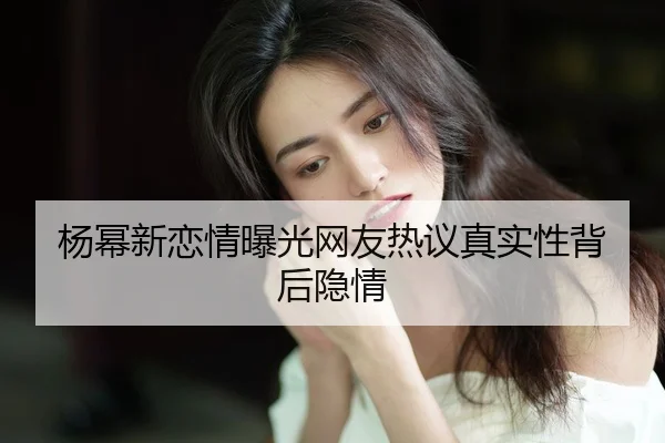 yang-mi-xin-lian-qing-bao-guang-wang-you-re-yi-zhen-shi-xing-bei-hou-yin-qing-2-519.jpg